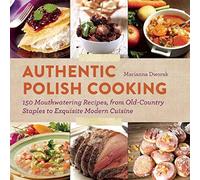Authentic Polish Cooking: 150 Mouthwatering Recipes, from Old-Country Staples to Exquisite Modern Cuisine
