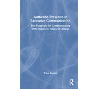Authentic Presence in Executive Communication : The Playbook for Communicating with Impact in Times of Change