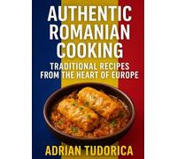 Authentic Romanian Cooking: Traditional Recipes from the Heart of Europe