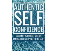 Authentic Self-Confidence: Manifest Your Best Life by Embracing Who You Truly Are (Metaphysical Self-Help)