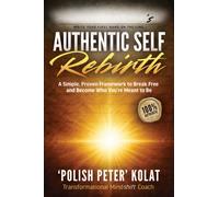 Authentic Self Rebirth : A Simple, Proven Framework to Break Free and Become Who You're Meant to Be