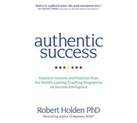 Authentic Success: Essential Lessons and Practices from the World's Leading Coaching Programme on Success Intelligence