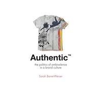 Authentic™: The Politics of Ambivalence in a Brand Culture: 30 (Critical Cultural Communication)