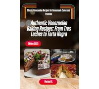 Authentic Venezuelan Baking Recipes: Traditional Cakes, Festive Desserts, and Small Batch Treats from Tres Leches to Torta Negra: Classic Venezuelan Recipes for Homemade Cakes and Pastries