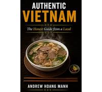 Authentic Vietnam: The Honest Guide from a Local - Avoid 15 Costly Mistakes and Tourist Traps, Save Time and Money, and Discover What Most Guidebooks Never Tell You