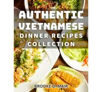 Authentic Vietnamese Dinner Recipes Collection: Delicious and Easy Vietnamese Meals for All Occasions