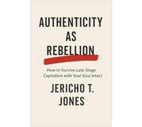 Authenticity as Rebellion: How to Survive Late-Stage Capitalism with Your Soul Intact: A field guide to staying real in a world built for sameness