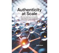 Authenticity at Scale: Win Trust, Build Loyal Communities, and Outperform the Competition Without Bots or Fake Engagement
