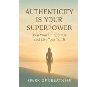 Authenticity Is Your Superpower: Own Your Uniqueness and Live Your Truth