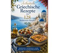 Authentische Griechische Rezepte - 128 Mediterrane Klassiker