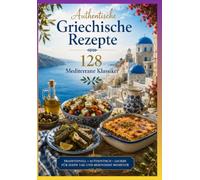 Authentische Griechische Rezepte - 128 Mediterrane Klassiker