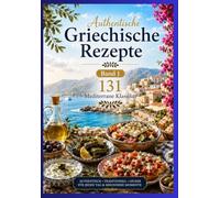 Authentische Griechische Rezepte Band 1 131 Mediterrane Klassiker: AUTHENTISCH • TRADITIONELL • LECKER FÜR JEDEN TAG UND BESONDERE MOMENTE