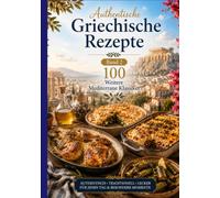 Authentische Griechische Rezepte Band 2 100 Weitere Mediterrane Klassiker: AUTHENTISCH • TRADITIONELL • LECKER FÜR JEDEN TAG UND BESONDERE MOMENTE