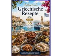 Authentische Griechische Rezepte Band 3 88 Weitere Mediterrane Klassiker: AUTHENTISCH • TRADITIONELL • LECKER FÜR JEDEN TAG UND BESONDERE MOMENTE
