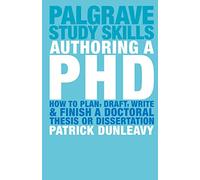 Authoring a PhD: How to Plan, Draft, Write and Finish a Doctoral Thesis or Dissertation (Palgrave Study Guides)