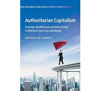 Authoritarian Capitalism: Sovereign Wealth Funds and State-Owned Enterprises in East Asia and Beyond (Business and Public Policy)