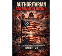 Authoritarian Government Rising: How a Free Nation Becomes Fascist Without Noticing