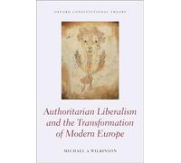 Authoritarian Liberalism and the Transformation of Modern Europe – Oxford Constitutional Theory