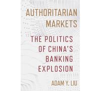 Authoritarian Markets : The Politics of China's Banking Explosion