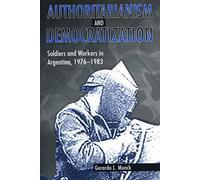 Authoritarianism and Democratization: Soldiers and Workers in Argentina, 1976-83: Soldiers and Workers in Argentina, 1976-1983