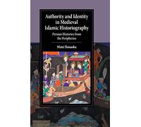 Authority and Identity in Medieval Islamic Historiography: Persian Histories from the Peripheries (Cambridge Studies in Islamic Civilization)