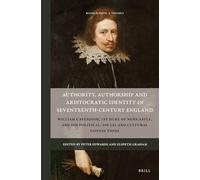 Authority, Authorship and Aristocratic Identity in Seventeenth-Century England: William Cavendish, 1st Duke of Newcastle, and His Political, Social and Cultural Connections: 9 (Rulers & Elites)