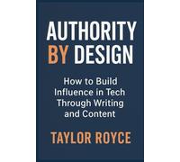 Authority by Design: How to Build Influence in Tech Through Writing and Content (Books on Tech)