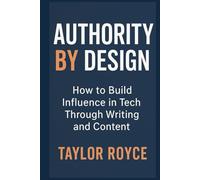 Authority by Design: How to Build Influence in Tech Through Writing and Content (Books on Tech)