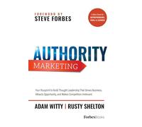Authority Marketing: Your Blueprint to Build Thought Leadership That Grows Business, Attracts Opportunity, and Makes Competition Irrelevant