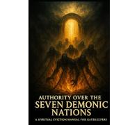 Authority Over the Seven Demonic Nations: A Spiritual Eviction Manual for Gatekeepers