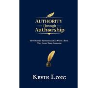 Authority Through Authorship: How Business Professionals Can Write a Book That Grows Their Companies