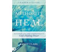 Authority to Heal Leader's guide: Restoring the Lost Inheritance of God's Healing Power