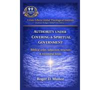 AUTHORITY UNDER COVERING AND SPIRITUAL GOVERNMENT: Biblical Order, Submission, Structure, and Ministerial Boundaries: 9 (Cristo Libera Global ... - Official Ministerial Training Series)