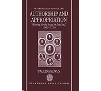 Authorship and Appropriation: Writing for the Stage in England, 1660-1710 (Oxford English Monographs)