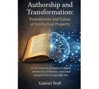 Authorship and Transformation: Foundations and Future of Intellectual Property: From Classical Antiquity to the Digital Modernity: Evolution, Crisis, and Prospects of Copyright Law