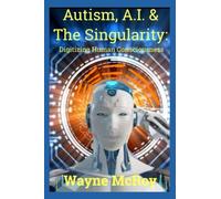 Autism, A.I. & The Singularity: Digitizing Human Consciousness