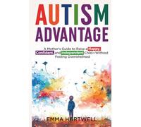 Autism Advantage: A Mother's Guide to Raise a Happy, Confident and Independent Child - Without Feeling Overwhelmed