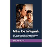 Autism: After the Diagnosis: What They Don't Tell You About Autism and Why It Might Be the Best Thing That Ever Happened to Your Family (AlreadyBeenThere)