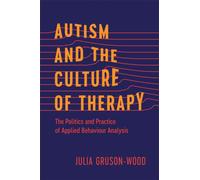 Autism and the Culture of Therapy : The Politics and Practice of Applied Behaviour Analysis