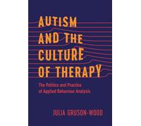 Autism and the Culture of Therapy: The Politics and Practice of Applied Behaviour Analysis (Disability Culture and Politics)