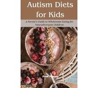 Autism Diets for Kids: A Parent's Guide to Wholesome Eating for Neurodivergent Children (Autism Insight Trilogy)