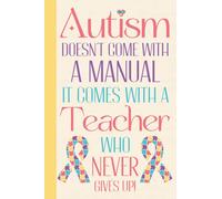 Autism Doesn't Come With A Manual It Comes With A Teacher Who Never Gives Up: Autism Teacher Gifts Appreciation - Gifts For Teachers Who Teach Autism ... Gifts For Teachers - Blank Lined Journal