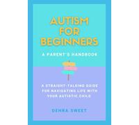 Autism for Beginners: A Parents Handbook: A straight-talking guide for navigating life with your autistic child