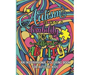 Autism is not a disability It's a different ability: An Inspirational Coloring Book for Autistic Kids with Motivational Sayings and Positive Affirmations