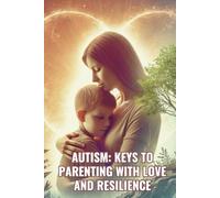 Autism: Keys to Parenting with Love and Resilience