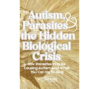 Autism, Parasites, and the Hidden Biological Crisis: How Parasites May Be Causing Autism-And What You Can Do to Heal (Absurd Health)