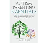 Autism Parenting Essentials: A Step-By-Step Guide to Navigating Schools Systems, Behavior and Sensory Management, Social Skills, Child Empowerment, and Family Needs