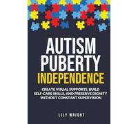 Autism Puberty Independence: Create Visual Supports, Build Self-Care Skills, and Preserve Dignity Without Constant Supervision