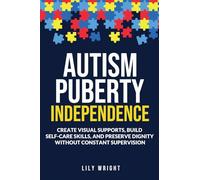 Autism Puberty Independence: Create Visual Supports, Build Self-Care Skills, and Preserve Dignity Without Constant Supervision