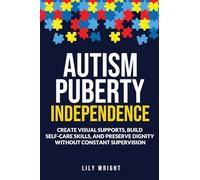 Autism Puberty Independence: Create Visual Supports, Build Self-Care Skills, and Preserve Dignity Without Constant Supervision